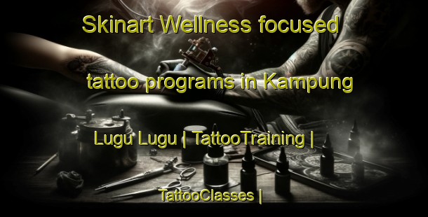 Skinart Wellness-focused tattoo programs in Kampung Lugu Lugu | TattooTraining | TattooClasses | SkinartTraining-Malaysia